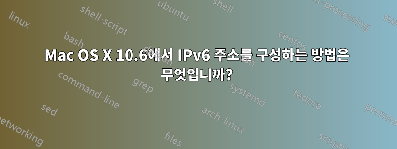 Mac OS X 10.6에서 IPv6 주소를 구성하는 방법은 무엇입니까?