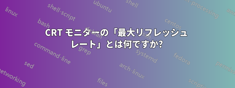 CRT モニターの「最大リフレッシュ レート」とは何ですか?