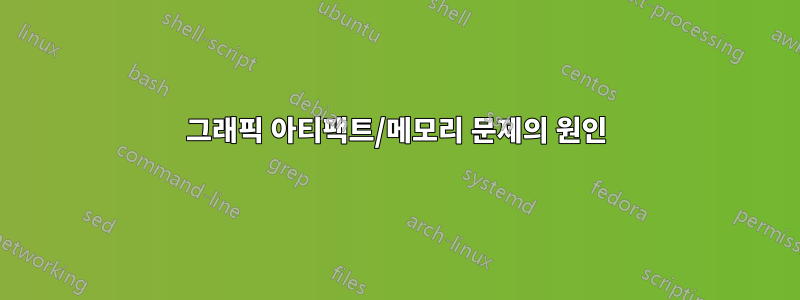 그래픽 아티팩트/메모리 문제의 원인