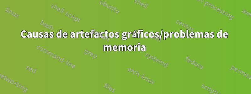 Causas de artefactos gráficos/problemas de memoria