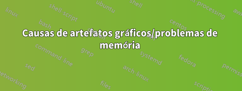 Causas de artefatos gráficos/problemas de memória