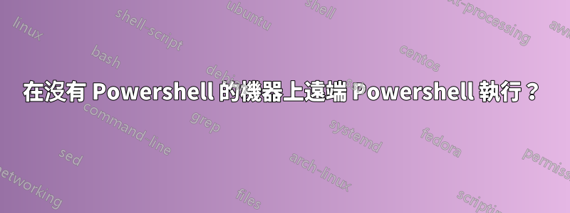 在沒有 Powershell 的機器上遠端 Powershell 執行？