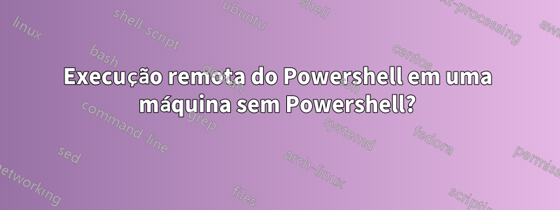 Execução remota do Powershell em uma máquina sem Powershell?