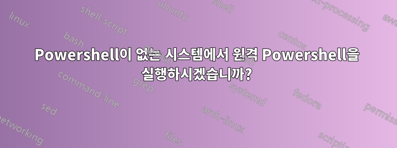 Powershell이 ​​없는 시스템에서 원격 Powershell을 실행하시겠습니까?