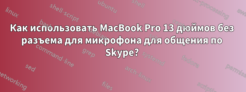 Как использовать MacBook Pro 13 дюймов без разъема для микрофона для общения по Skype?