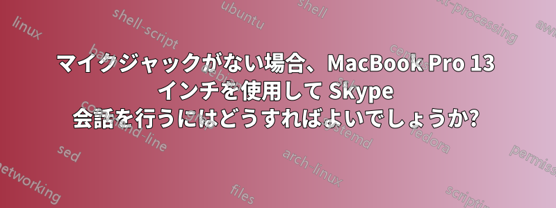 マイクジャックがない場合、MacBook Pro 13 インチを使用して Skype 会話を行うにはどうすればよいでしょうか?