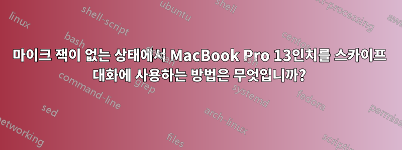 마이크 잭이 없는 상태에서 MacBook Pro 13인치를 스카이프 대화에 사용하는 방법은 무엇입니까?