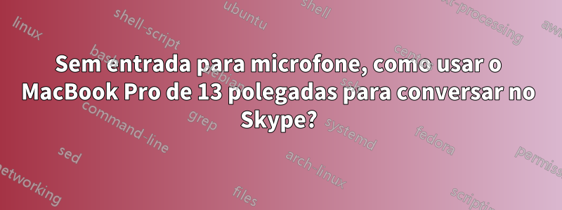 Sem entrada para microfone, como usar o MacBook Pro de 13 polegadas para conversar no Skype?