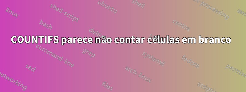 COUNTIFS parece não contar células em branco 