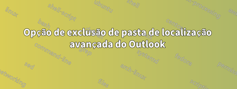 Opção de exclusão de pasta de localização avançada do Outlook