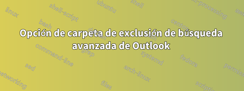 Opción de carpeta de exclusión de búsqueda avanzada de Outlook