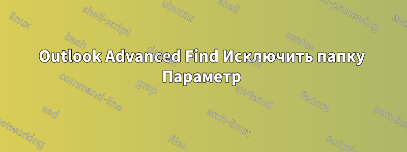 Outlook Advanced Find Исключить папку Параметр