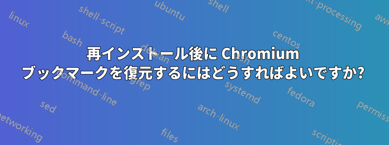 再インストール後に Chromium ブックマークを復元するにはどうすればよいですか?