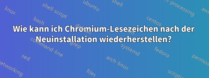 Wie kann ich Chromium-Lesezeichen nach der Neuinstallation wiederherstellen?