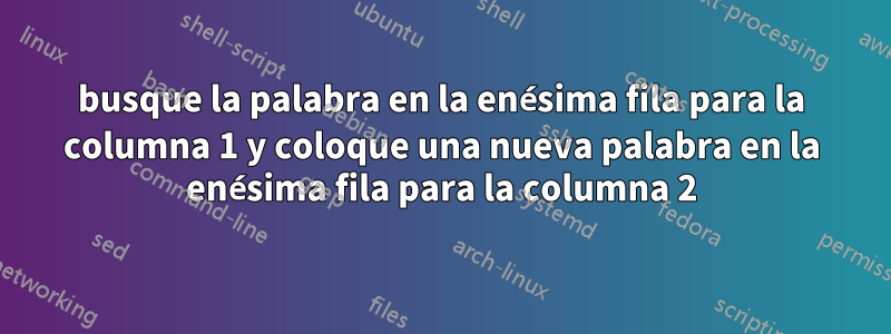 busque la palabra en la enésima fila para la columna 1 y coloque una nueva palabra en la enésima fila para la columna 2