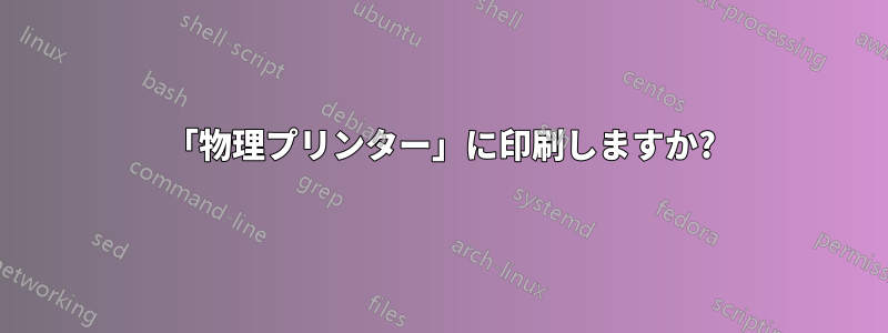 「物理プリンター」に印刷しますか?