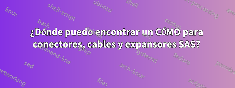 ¿Dónde puedo encontrar un CÓMO para conectores, cables y expansores SAS?