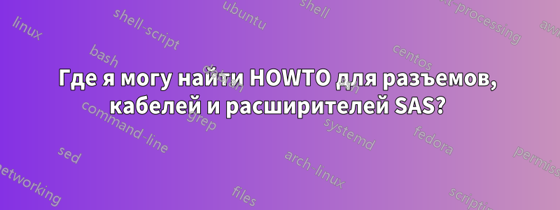 Где я могу найти HOWTO для разъемов, кабелей и расширителей SAS?