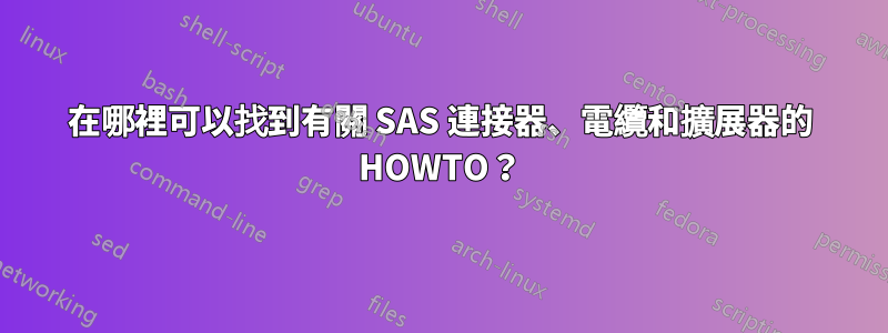 在哪裡可以找到有關 SAS 連接器、電纜和擴展器的 HOWTO？