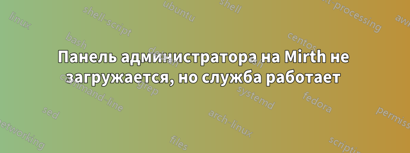 Панель администратора на Mirth не загружается, но служба работает