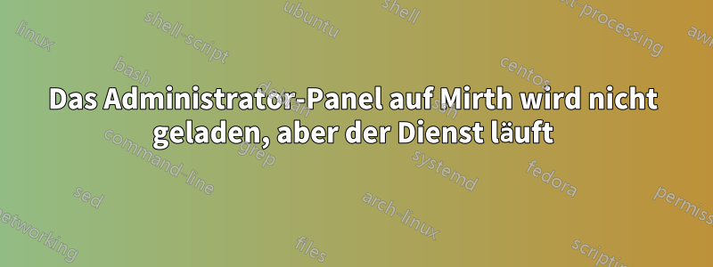 Das Administrator-Panel auf Mirth wird nicht geladen, aber der Dienst läuft