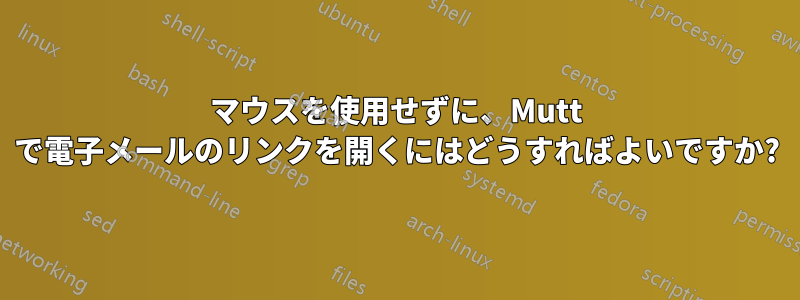 マウスを使用せずに、Mutt で電子メールのリンクを開くにはどうすればよいですか?