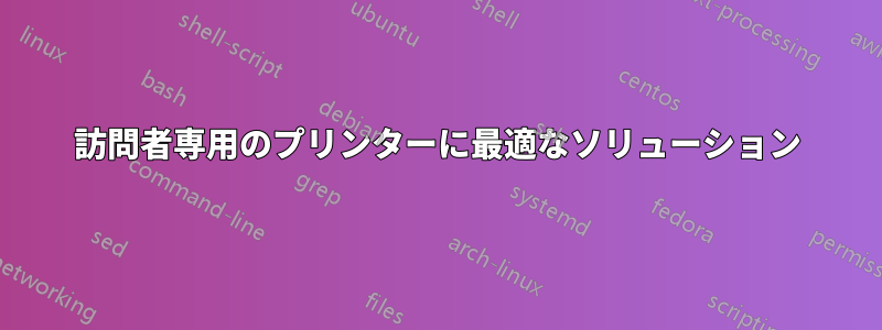 訪問者専用のプリンターに最適なソリューション