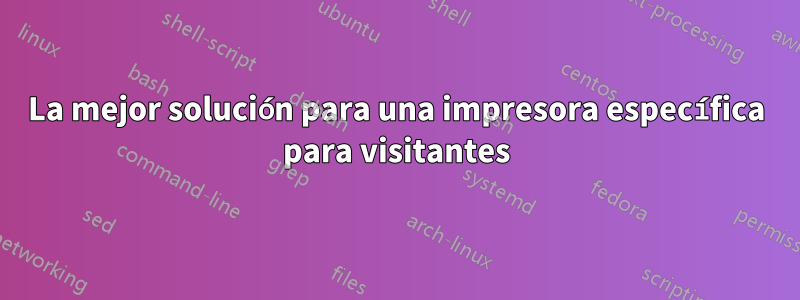 La mejor solución para una impresora específica para visitantes