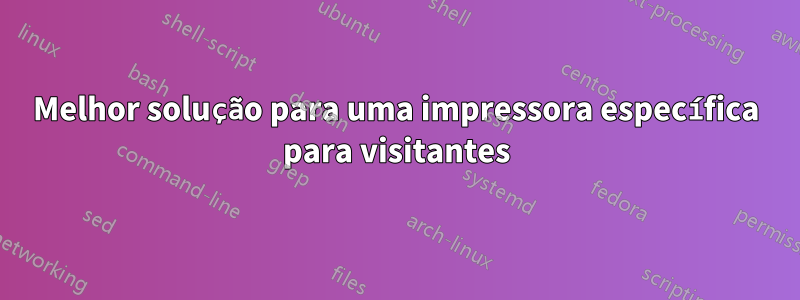 Melhor solução para uma impressora específica para visitantes