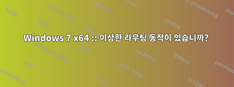 Windows 7 x64 :: 이상한 라우팅 동작이 있습니까?