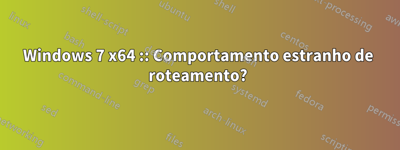 Windows 7 x64 :: Comportamento estranho de roteamento?