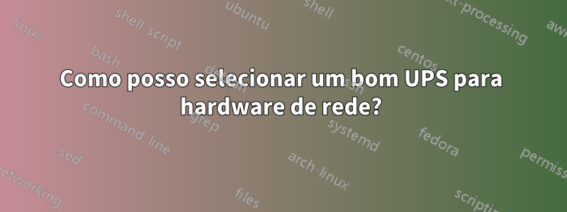 Como posso selecionar um bom UPS para hardware de rede?