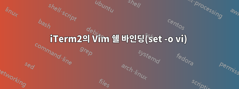 iTerm2의 Vim 쉘 바인딩(set -o vi)