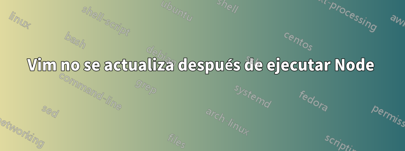 Vim no se actualiza después de ejecutar Node