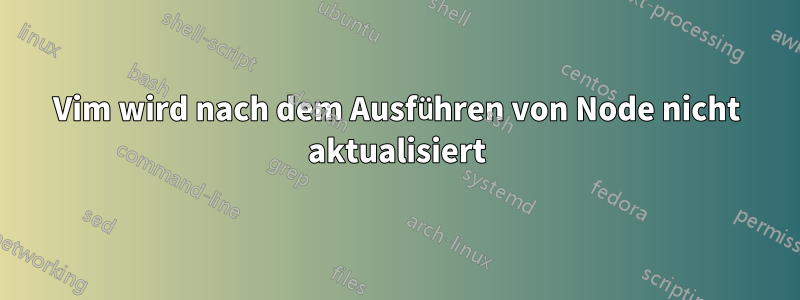 Vim wird nach dem Ausführen von Node nicht aktualisiert