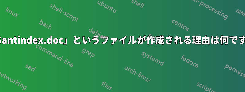 「~$antindex.doc」というファイルが作成される理由は何ですか?