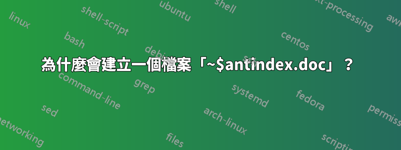 為什麼會建立一個檔案「~$antindex.doc」？