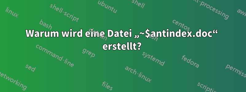 Warum wird eine Datei „~$antindex.doc“ erstellt?