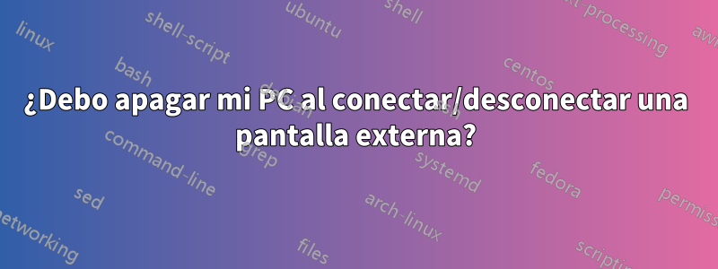 ¿Debo apagar mi PC al conectar/desconectar una pantalla externa?