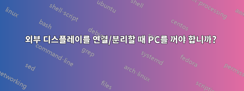 외부 디스플레이를 연결/분리할 때 PC를 꺼야 합니까?