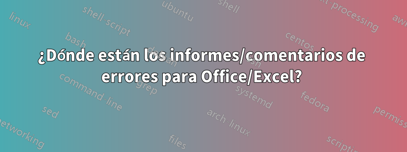 ¿Dónde están los informes/comentarios de errores para Office/Excel?