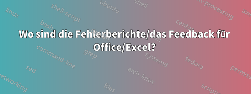 Wo sind die Fehlerberichte/das Feedback für Office/Excel?