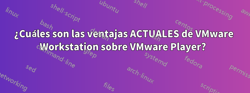 ¿Cuáles son las ventajas ACTUALES de VMware Workstation sobre VMware Player? 