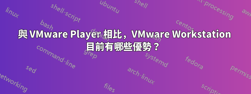 與 VMware Player 相比，VMware Workstation 目前有哪些優勢？ 