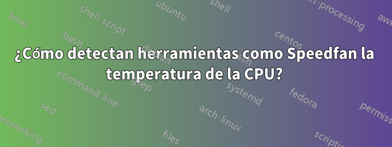 ¿Cómo detectan herramientas como Speedfan la temperatura de la CPU?