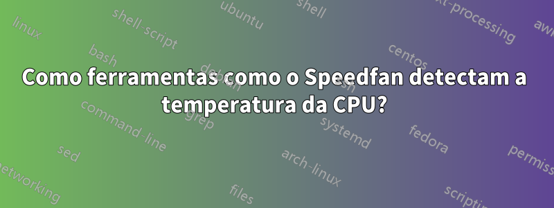 Como ferramentas como o Speedfan detectam a temperatura da CPU?