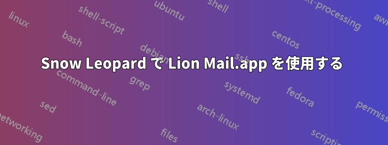 Snow Leopard で Lion Mail.app を使用する