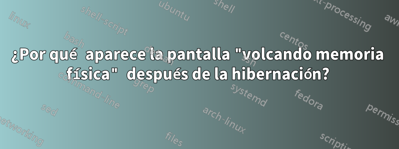 ¿Por qué aparece la pantalla "volcando memoria física" después de la hibernación?