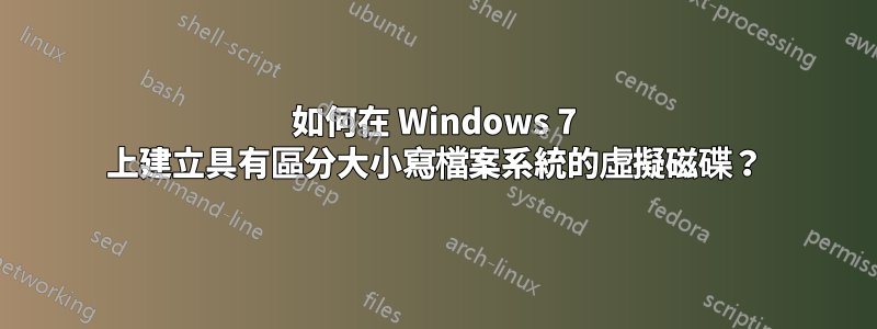 如何在 Windows 7 上建立具有區分大小寫檔案系統的虛擬磁碟？