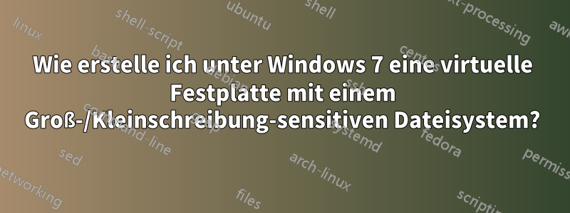 Wie erstelle ich unter Windows 7 eine virtuelle Festplatte mit einem Groß-/Kleinschreibung-sensitiven Dateisystem?